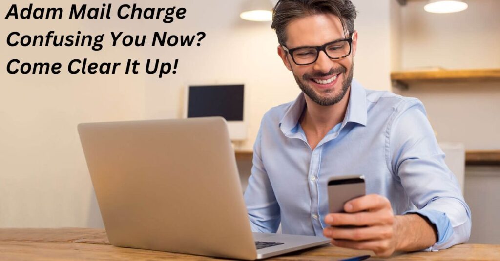 Adam Mail Charge Confusing You Now Come Clear It Up!