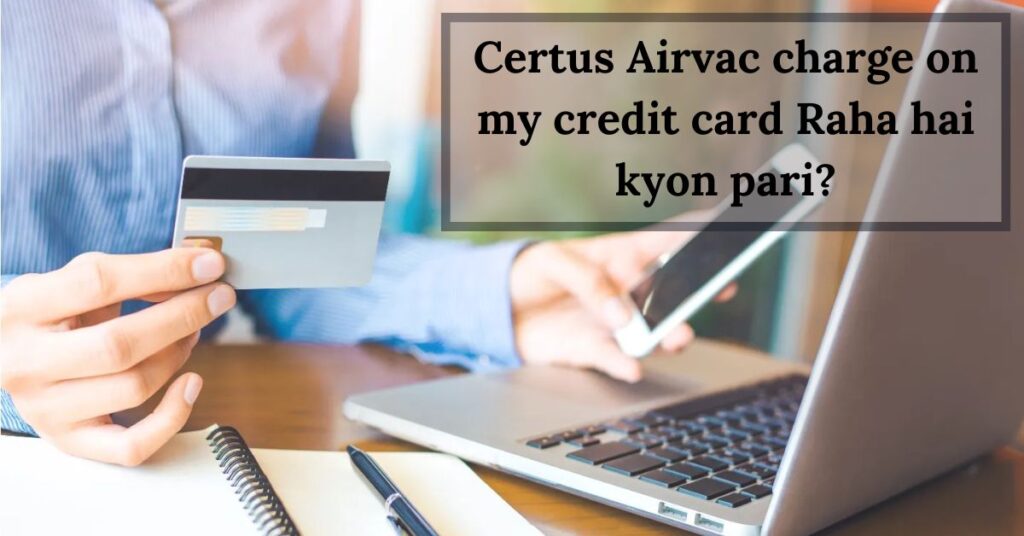 Certus Airvac charge on my credit card Raha hai kyon pari