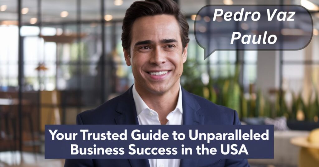 Pedro Vaz Paulo – Your Trusted Guide to Unparalleled Business Success in the USA