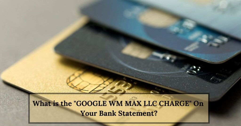 What is the GOOGLE WM MAX LLC CHARGE On Your Bank Statement