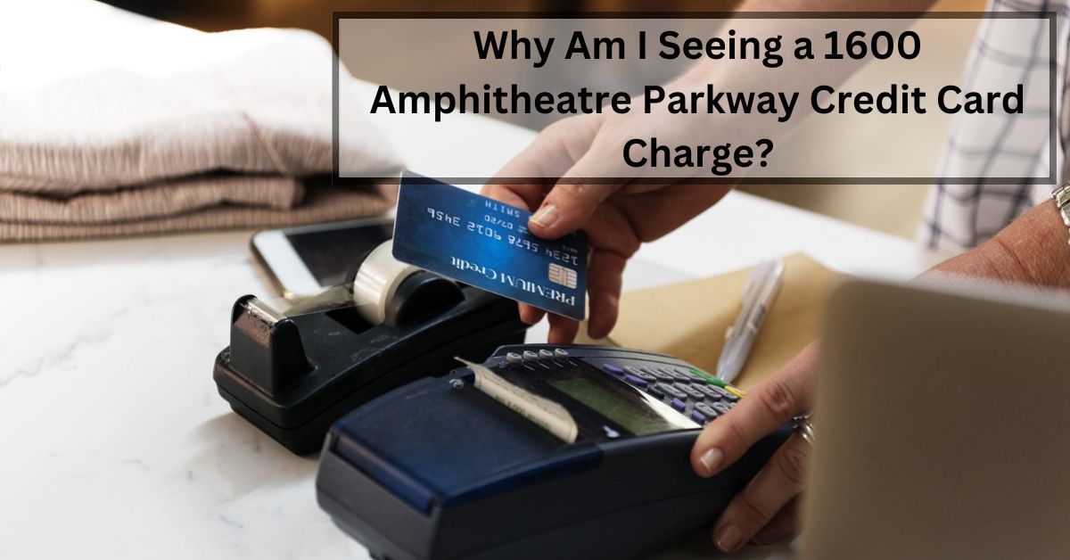 Why Am I Seeing a 1600 Amphitheatre Parkway Credit Card Charge