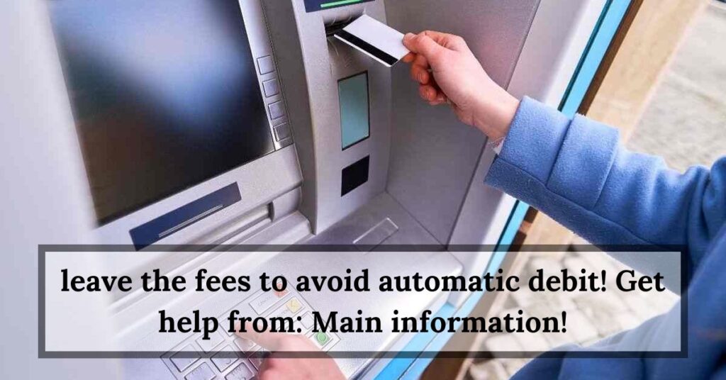 leave the fees to avoid automatic debit! Get help from Main information!